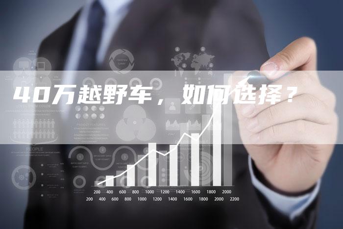40万越野车，如何选择？