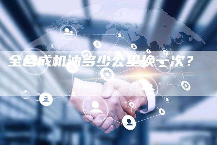 全合成机油多少公里换一次?-车时代