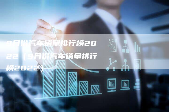 9月份汽车销量排行榜2022(9月份汽车销量排行榜2022)-车时代