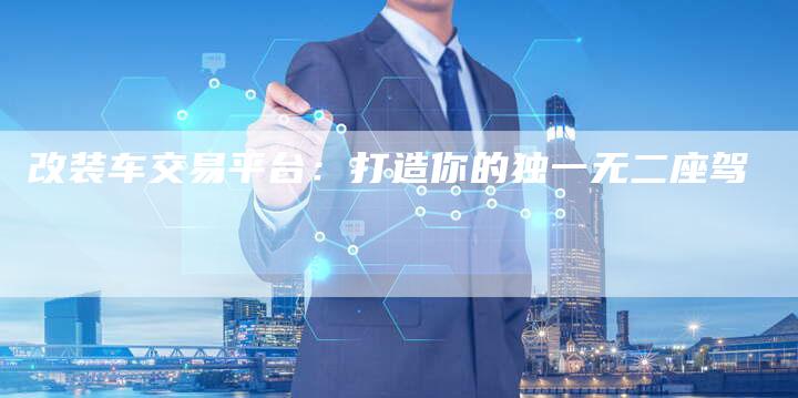 改装车交易平台:打造你的独一无二座驾-车时代