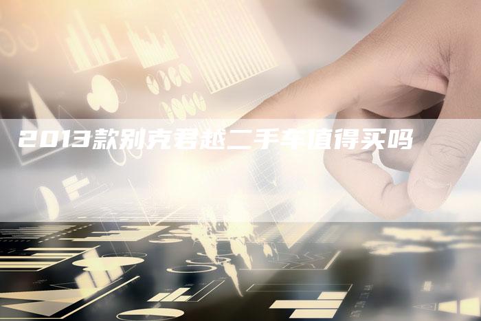 2013款别克君越二手车值得买吗-车时代
