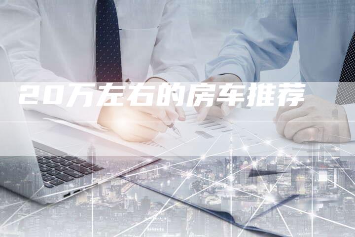 20万左右的房车推荐-车时代