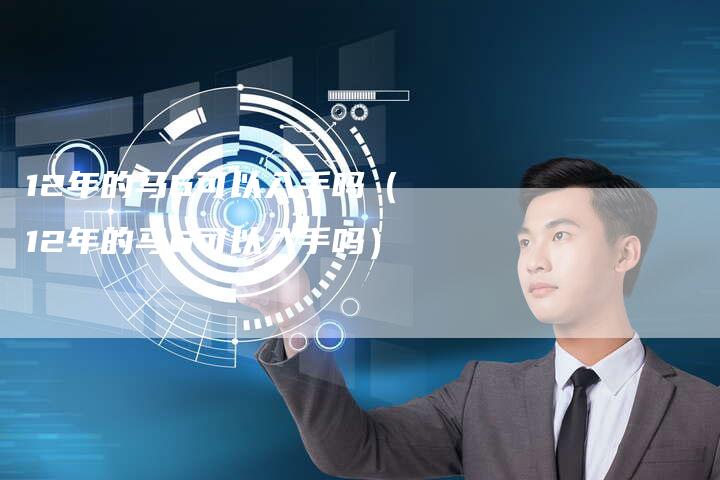 12年的马6可以入手吗（12年的马6可以入手吗）