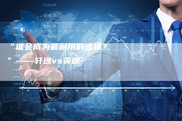 “谁会成为最耐用的选择?”——轩逸vs英朗-车时代