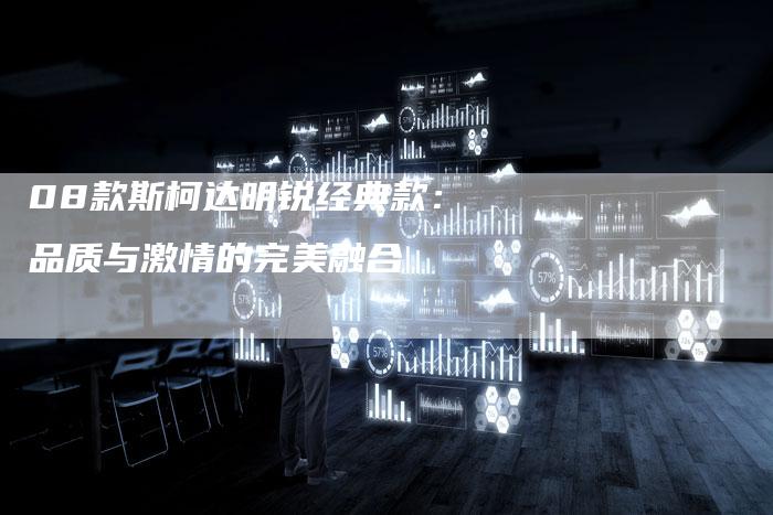 08款斯柯达明锐经典款：品质与激情的完美融合-车时代