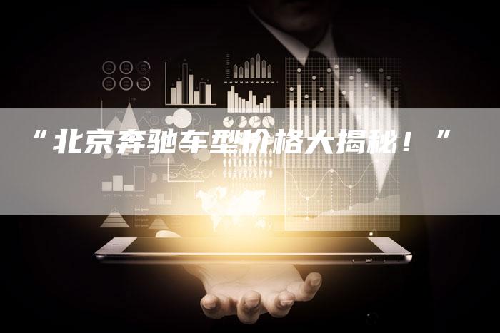 “北京奔驰车型价格大揭秘！”-车时代
