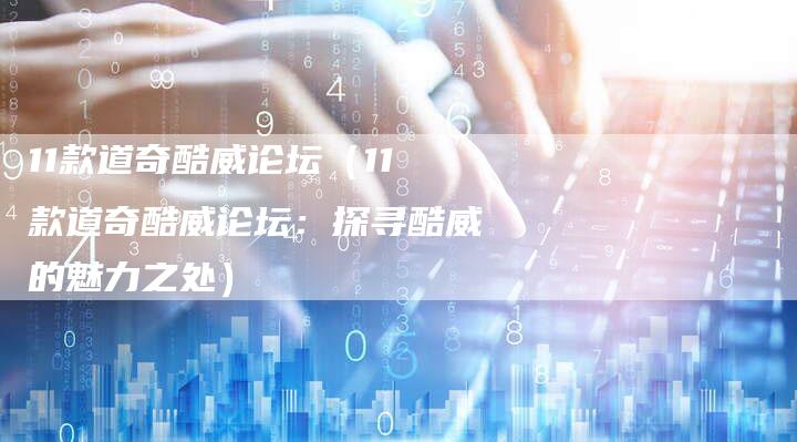 11款道奇酷威论坛(11款道奇酷威论坛:探寻酷威的魅力之处)-车时代