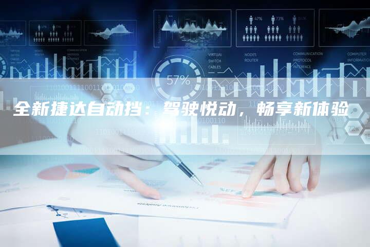 全新捷达自动挡:驾驶悦动,畅享新体验-车时代