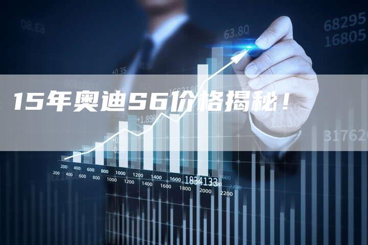 15年奥迪S6价格揭秘!