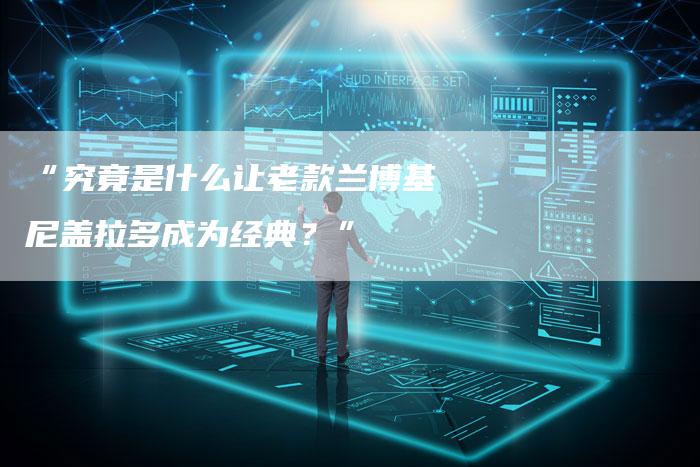 “究竟是什么让老款兰博基尼盖拉多成为经典?”-车时代