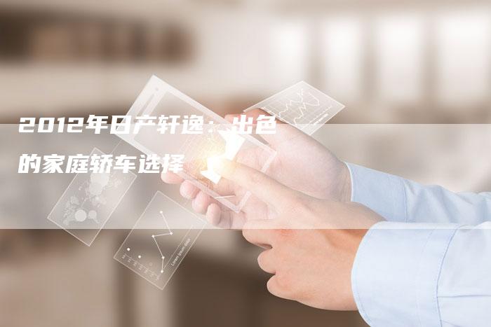 2012年日产轩逸：出色的家庭轿车选择