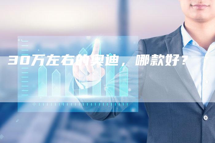 30万左右的奥迪,哪款好?-车时代