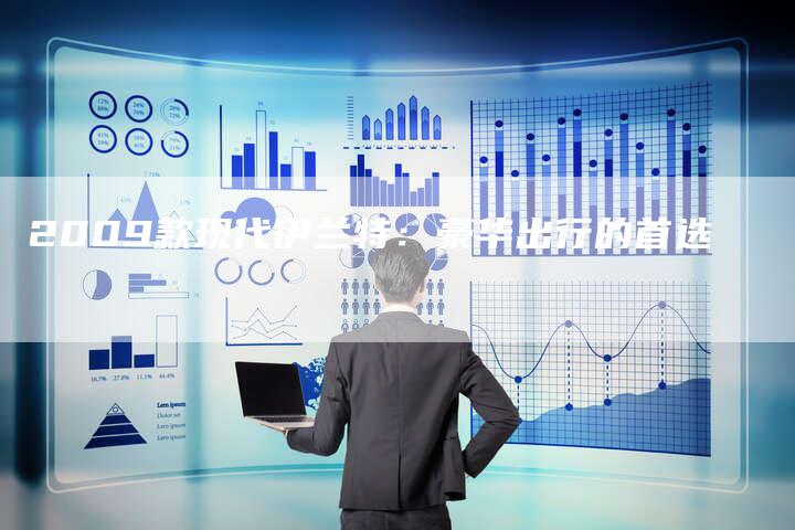 2009款现代伊兰特：豪华出行的首选-车时代