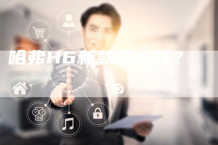 哈弗H6新款怎么样？-车时代