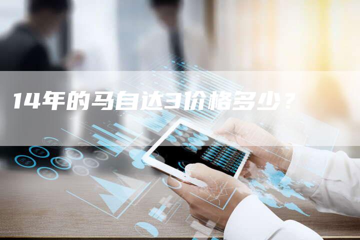 14年的马自达3价格多少?