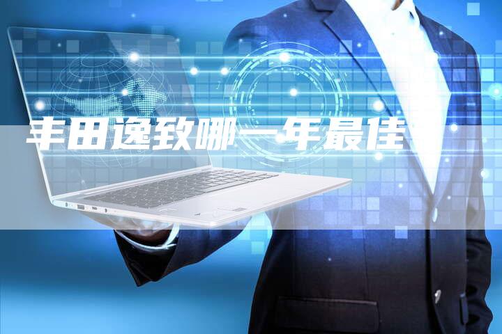 丰田逸致哪一年最佳？-车时代