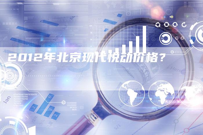 2012年北京现代悦动价格?-车时代