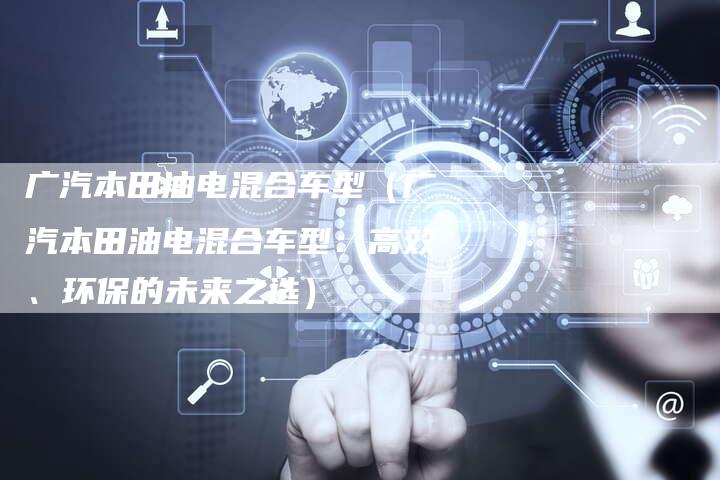 广汽本田油电混合车型（广汽本田油电混合车型：高效、环保的未来之选）-车时代