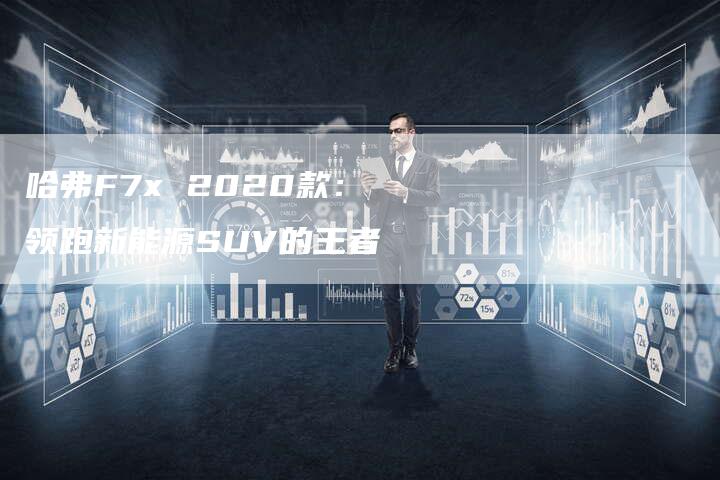 哈弗F7x 2020款:领跑新能源SUV的王者-车时代
