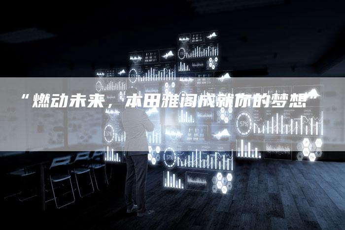 “燃动未来，本田雅阁成就你的梦想”