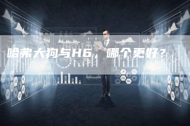 哈弗大狗与H6,哪个更好?-车时代