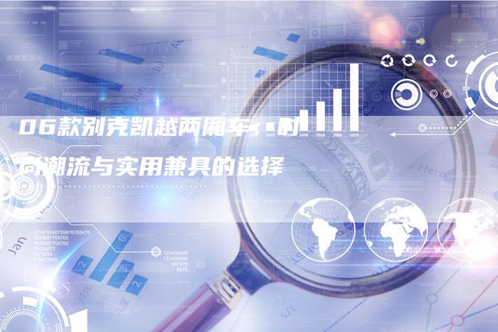 06款别克凯越两厢车：时尚潮流与实用兼具的选择