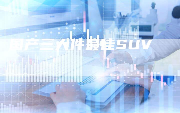国产三大件最佳SUV