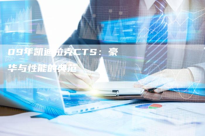 09年凯迪拉克CTS:豪华与性能的典范-车时代