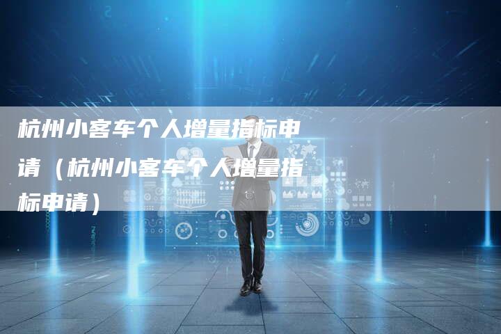 杭州小客车个人增量指标申请(杭州小客车个人增量指标申请)-车时代