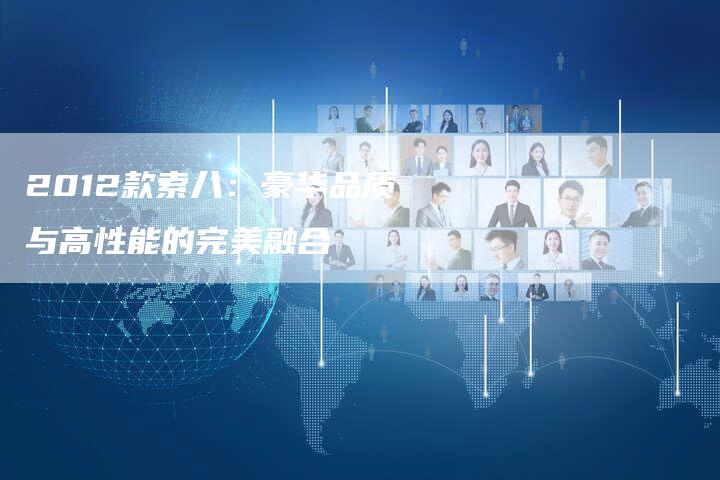 2012款索八:豪华品质与高性能的完美融合-车时代