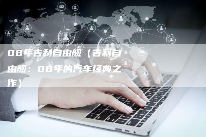 08年吉利自由舰（吉利自由舰：08年的汽车经典之作）-车时代