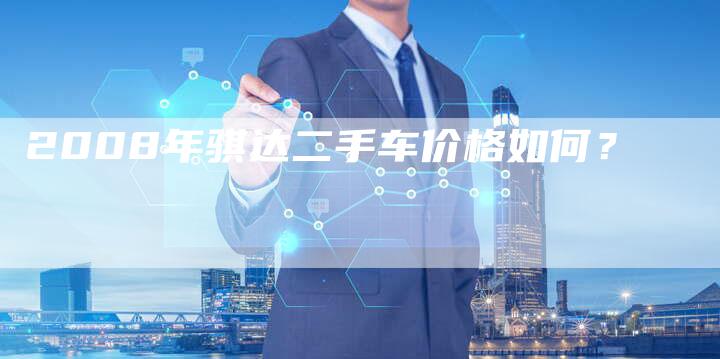2008年骐达二手车价格如何?-车时代