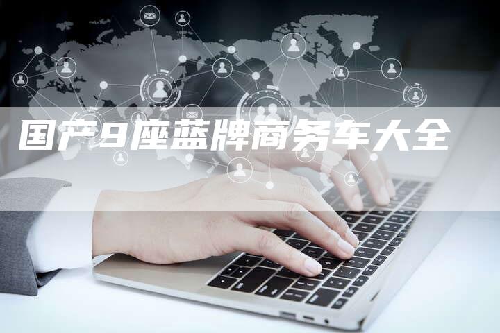 国产9座蓝牌商务车大全-车时代
