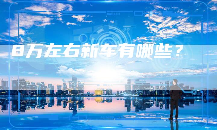 8万左右新车有哪些？
