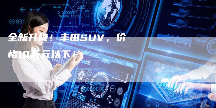 全新升级!丰田SUV,价格10万元以下!-车时代