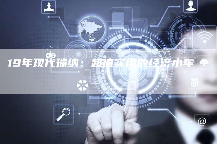 19年现代瑞纳:超值实用的经济小车-车时代