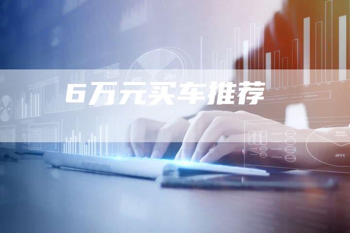 6万元买车推荐