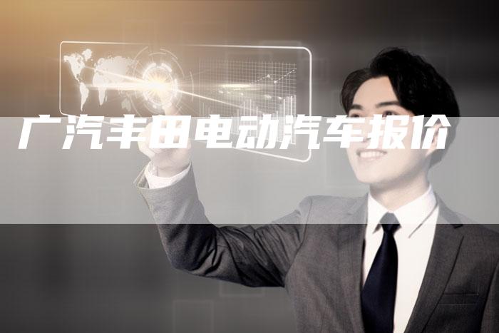 广汽丰田电动汽车报价-车时代