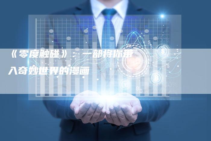 《零度触碰》:一部将你带入奇妙世界的漫画-车时代