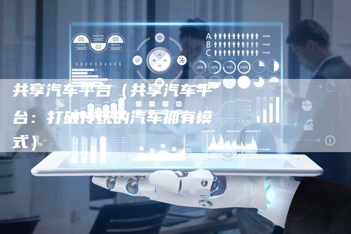 共享汽车平台(共享汽车平台:打破传统的汽车拥有模式)-车时代