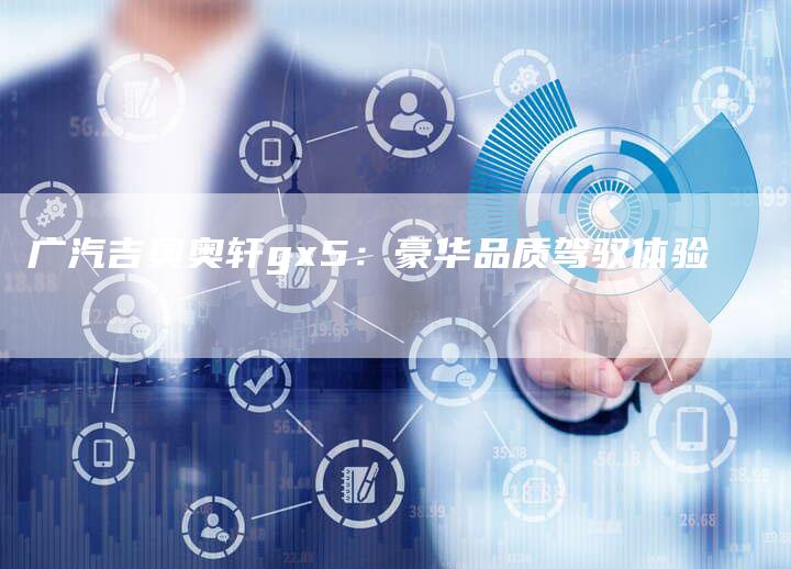 广汽吉奥奥轩gx5:豪华品质驾驭体验-车时代