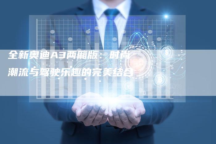 全新奥迪A3两厢版:时尚潮流与驾驶乐趣的完美结合-车时代