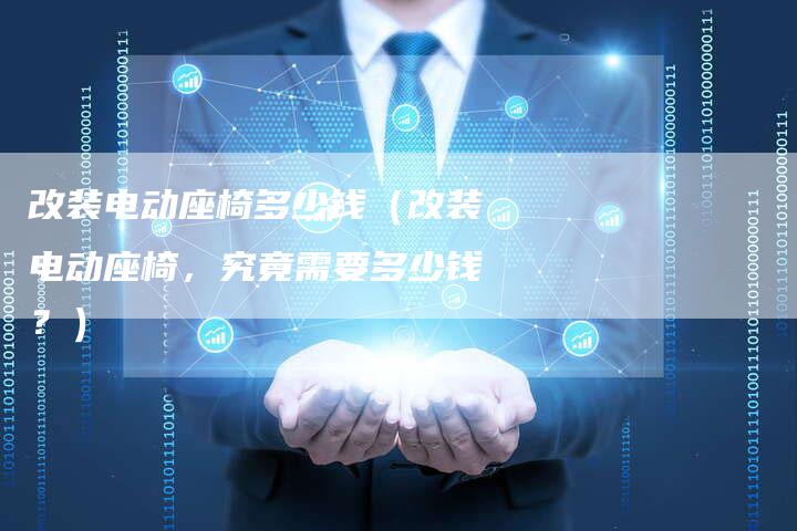 改装电动座椅多少钱(改装电动座椅,究竟需要多少钱?)-车时代