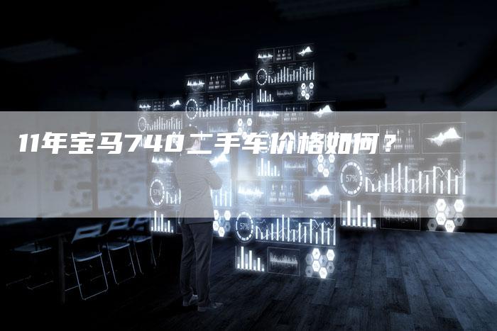 11年宝马740二手车价格如何？