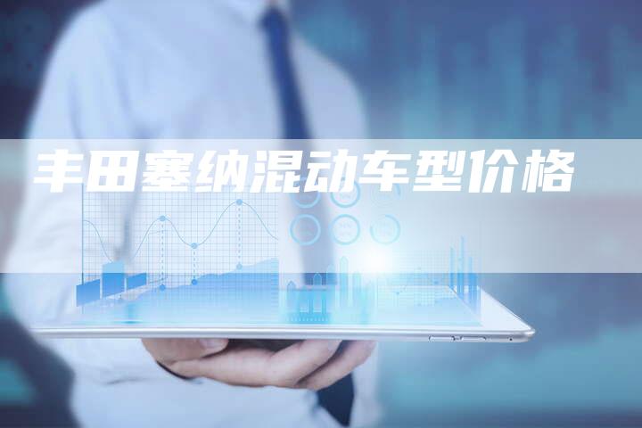 丰田塞纳混动车型价格
