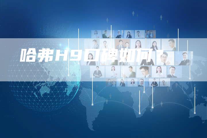 哈弗H9口碑如何?-车时代