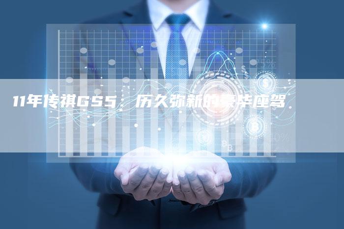 11年传祺GS5：历久弥新的豪华座驾-车时代