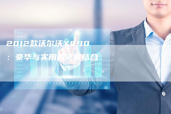 2012款沃尔沃XC90:豪华与实用的完美结合-车时代