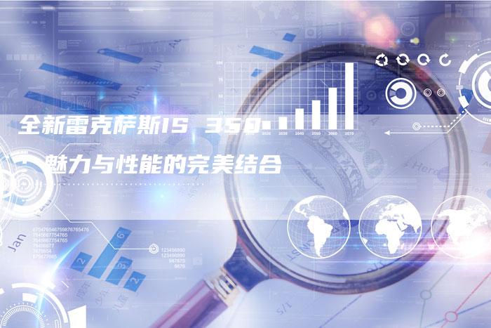 全新雷克萨斯IS 350:魅力与性能的完美结合-车时代