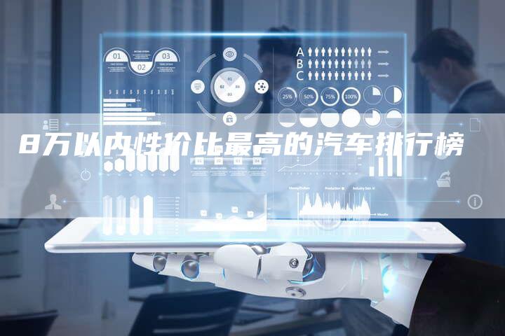 8万以内性价比最高的汽车排行榜-车时代